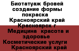 Биотатуаж бровей (создание формы, покраска) - Красноярский край, Красноярск г. Медицина, красота и здоровье » Косметические услуги   . Красноярский край,Красноярск г.